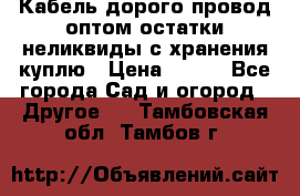 Кабель дорого провод оптом остатки неликвиды с хранения куплю › Цена ­ 100 - Все города Сад и огород » Другое   . Тамбовская обл.,Тамбов г.